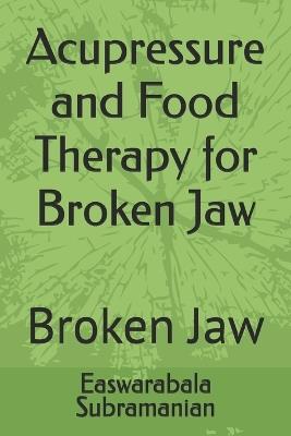 Acupressure and Food Therapy for Broken Jaw: Broken Jaw - Easwarabala Subramanian - cover