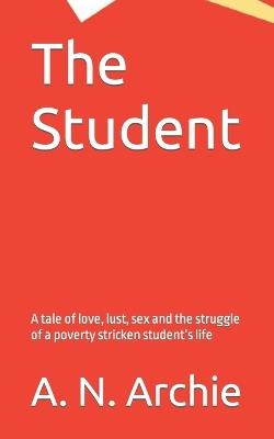 The Student: A tale of love, lust, sex and the struggle of a poverty stricken student's life - A N Archie - cover