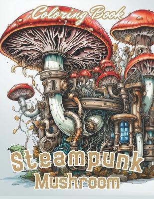 Steampunk Mushroom Coloring Book: New and Exciting Designs Coloring Pages - Josiah Swaniawski - cover