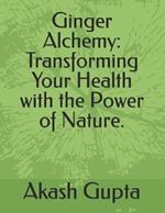 Ginger Alchemy: Transforming Your Health with the Power of Nature.