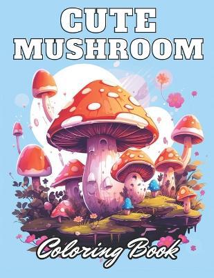 Cute Mushroom Coloring Book: New Edition 100+ Unique and Beautiful High-quality Designs - Simpson Collen - cover