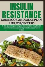 Insulin Resistance Cookbook and Meal Plan for Beginners: A diet guide to prevent pre-diabetes Lose weight and improve insulin-sensitivity with balance crafted recipes