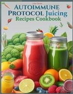 Autoimmune Protocol Juicing Recipes Cookbook (AIP): For Gut Health and Inflammation Relief with Juicing Recipes to Conquer and Combat Autoimmune Challenges and Restore Digestive Wellness