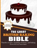 The Great British Baking Bible: Timeless Recipes, Inspiring Creations, and Baking Secrets for Every Home Baker