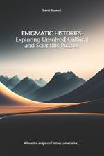 Enigmatic Histories: Exploring Unsolved Cultural and Scientific Puzzles: Where the enigma of history comes alive...