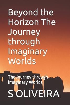 Beyond the Horizon The Journey through Imaginary Worlds: The Journey through Imaginary Worlds - S R Oliveira - cover