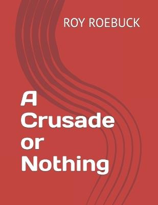 A Crusade or Nothing - Gavin Roebuck,Roy Roebuck - cover