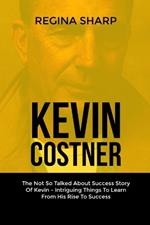 Kevin Costner: The Not So Talked About Success Story Of Kevin - Intriguing Things To Learn From His Rise To Success