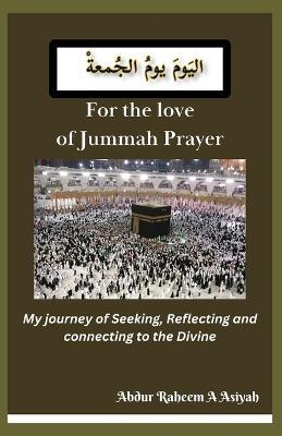 For the love of Jummah Prayer: My journey of Seeking, Reflecting and connecting to the Divine - Abdur Raheem a Asiyah - cover