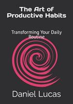 The Art of Productive Habits: Transforming Your Daily Routine