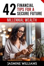 Millennial Wealth: 42 Financial Tips for a Secure Future