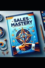 Sales Mastery: Navigating the Art and Science of Selling