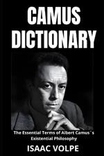 CAMUS DICTIONARY. The Essential Terms of Albert Camus´s Existential Philosophy: A Lexical Journey Through His Life and Thoughts.