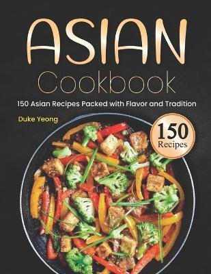 Asian Cookbook: 150 Asian Recipes Packed with Flavor and Tradition - Duke Yeong - cover