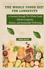 The Whole Foods Diet for Longevity: A Journey through The Whole Foods Diet for Longevity, Science, and Sustainable Well-being