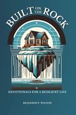 Built On The ROCK: Devotionals for a Resilient Life