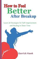 How to Feel Better After Breakup: Learn 20 Strategies for Self-improvement and Healing in Short Time