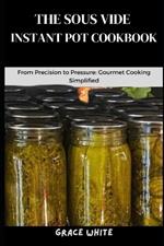 The Sous Vide Instant Pot Cookbook: From Precision to Pressure: Gourmet Cooking Simplified (Tons of Recipes Included)