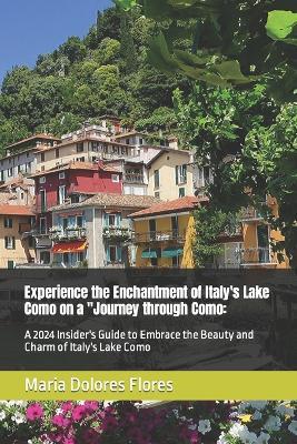 Experience the Enchantment of Italy's Lake Como on a "Journey through Como: A 2024 Insider's Guide to Embrace the Beauty and Charm of Italy's Lake Como - Awoma Damian,Maria Dolores - cover