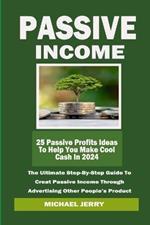 Passive Income: The Ultimate Step-By-Step Guide To Creat Passive Income Through Advertising Other People's Product