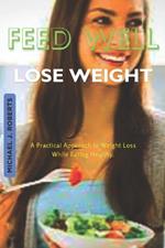 Feed Well Lose Weight: A Practical Approach to Weight Loss While Eating Healthy.