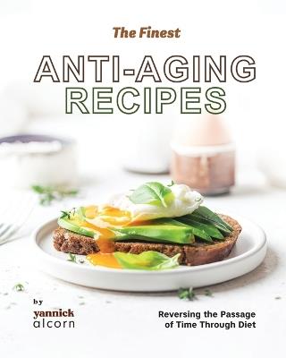 The Finest Anti-Aging Recipes: Reversing the Passage of Time Through Diet - Yannick Alcorn - cover