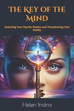 The Key of the Mind: Unlocking Your Psychic Powers and Transforming Your Reality