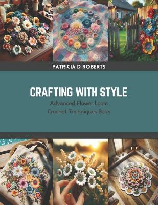 Crafting with Style: Advanced Flower Loom Crochet Techniques Book - Patricia D Roberts - cover