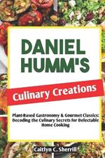 Daniel Humm's Culinary Creations: Plant-Based Gastronomy & Gourmet Classics: Decoding the Culinary Secrets for Delectable Home Cooking