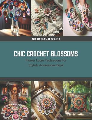 Chic Crochet Blossoms: Flower Loom Techniques for Stylish Accessories Book - Nicholas B Ward - cover