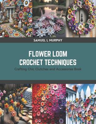 Flower Loom Crochet Techniques: Crafting Chic Clutches and Accessories Book - Samuel L Murphy - cover