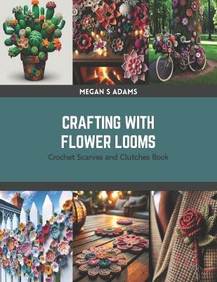 Crafting with Flower Looms: Crochet Scarves and Clutches Book - Megan S Adams - cover