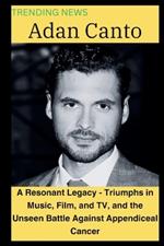 Adan Canto: A Resonant Legacy - Triumphs in Music, Film, and TV, and the Unseen Battle Against Appendiceal Cancer