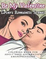 Be My Valentine Lovers Romantic Scenes Coloring Book for Adult Love Affirmation & Manifestation: 50 Romantic Couple Adult Coloring Pages of Happy Valentine Day activity for Valentines Gift and Love Visual Manifestation