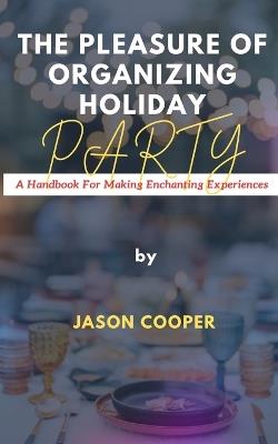 The Pleasure of Organizing Holiday: A Handbook for Making Enchanting Experiences - Jason Cooper - cover