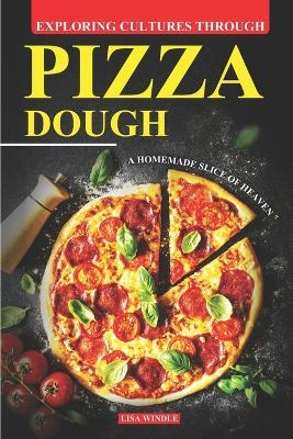 Exploring Cultures Through Pizza Dough: A Homemade Slice of Heaven - Lisa Windle - cover