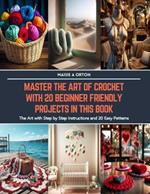 Master the Art of Crochet with 20 Beginner Friendly Projects in this Book: The Art with Step by Step Instructions and 20 Easy Patterns