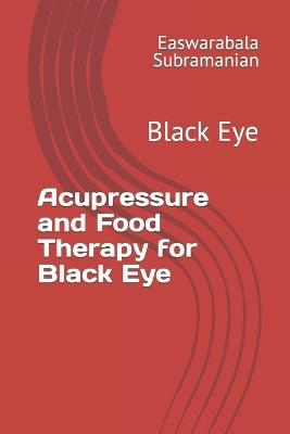 Acupressure and Food Therapy for Black Eye: Black Eye - Easwarabala Subramanian - cover