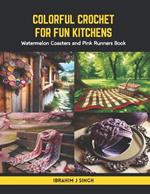 Colorful Crochet for Fun Kitchens: Watermelon Coasters and Pink Runners Book