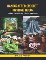 Handcrafted Crochet for Home Decor: Modern, Tranquil, and Colorful Ideas Book