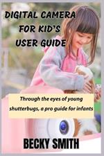 Digital Camera for Kid's User Guide: A Well Detailed Manual to Help Your Infant Become Pro at Their Prime.
