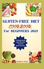 Gluten-Free Diet Cookbook for Beginners 2024: Cooking beyond wheat, flavorful recipes for a Gluten-free diet.