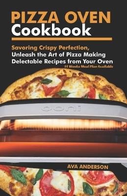 Pizza Oven Cookbook: Savoring Crispy Perfection, Unleash the Art of Pizza Making with Delectable Recipes from Your Oven - Ava Anderson - cover