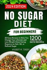 No Sugar Diet for Beginners: 20 Easy Recipes to Help You Change Your Lifestyle and Lose Weight Clean Eating requires no salt, oil, or refined sugar