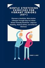 Gentle Stretching Exercises for Vibrant Seniors (60+): Discover a More Active Lifestyle Through Easy-to-Follow Senior-Friendly Stretches - Improve Mobility, Reduce Aches, and Embrace Wellness