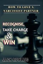 How to Love a Narcissist Partner: Identifying And Understanding A Narcissistic Individual Effective Strategies to Handle, Take Back Control and Win Your Partner Over.