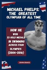 Michael Phelps: THE MOST DECORATED OLYMPIAN OF ALL TIME: How He Won 23 Gold Medals in Swimming Across Four Olympics (2004-2016)