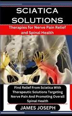 Sciatica Solutions: Therapies for Nerve Pain Relief and Spinal Health: Find Relief From Sciatica With Therapeutic Solutions Targeting Nerve Pain And Promoting Overall Spinal Health