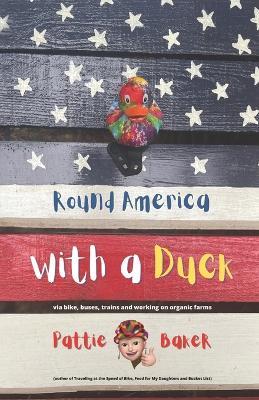 Round America with a Duck: via bike, buses, trains and working on organic farms - Pattie Baker - cover