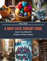 A Must Have Crochet Book: Unlock Your Skills with 20 Easy to Follow Projects